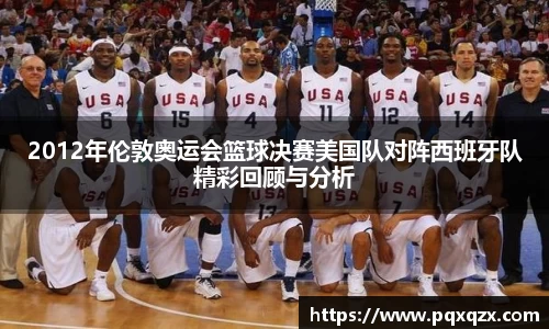 2012年伦敦奥运会篮球决赛美国队对阵西班牙队精彩回顾与分析