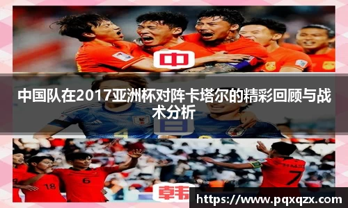 中国队在2017亚洲杯对阵卡塔尔的精彩回顾与战术分析