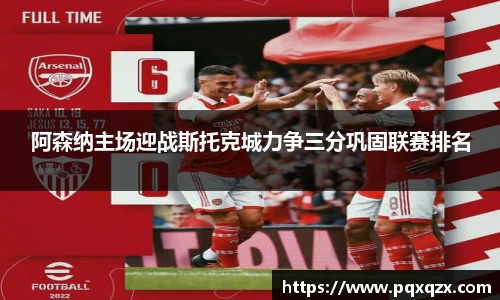 阿森纳主场迎战斯托克城力争三分巩固联赛排名